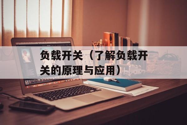 负载开关（了解负载开关的原理与应用）-第1张图片-