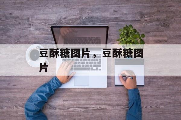 豆酥糖图片，豆酥糖图片-第1张图片-