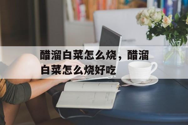 醋溜白菜怎么烧，醋溜白菜怎么烧好吃-第1张图片-