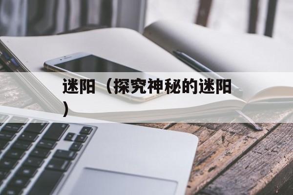 迷阳（探究神秘的迷阳）-第1张图片-