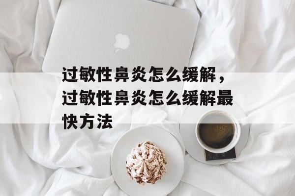 过敏性鼻炎怎么缓解，过敏性鼻炎怎么缓解最快方法-第1张图片-