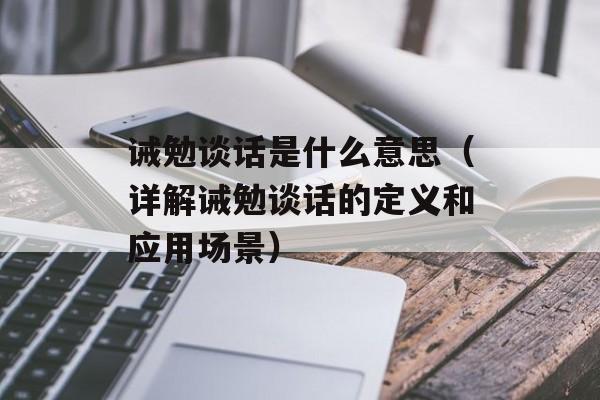 诫勉谈话是什么意思（详解诫勉谈话的定义和应用场景）-第1张图片-