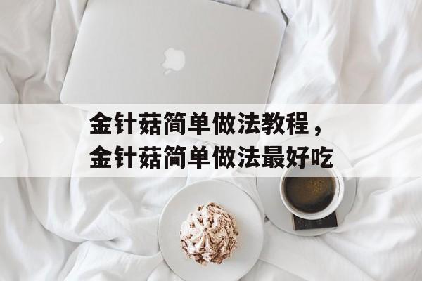 金针菇简单做法教程，金针菇简单做法最好吃-第1张图片-