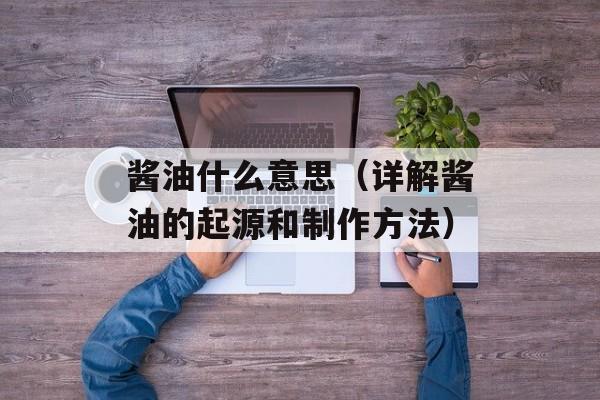酱油什么意思（详解酱油的起源和制作方法）-第1张图片-
