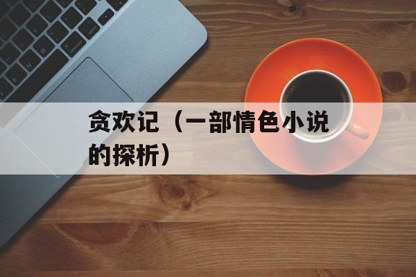 贪欢记（一部情色小说的探析）-第1张图片-