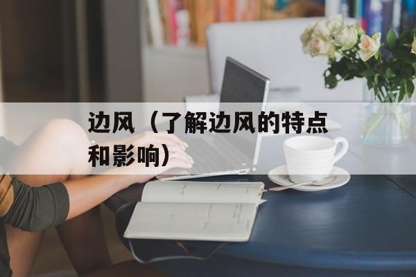 边风（了解边风的特点和影响）-第1张图片-