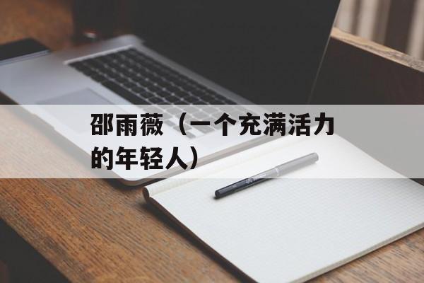 邵雨薇（一个充满活力的年轻人）-第1张图片-