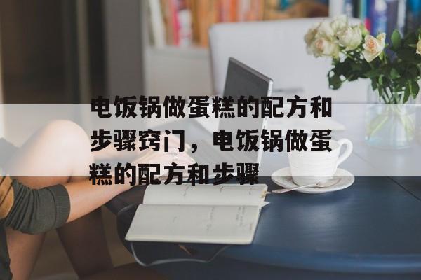 电饭锅做蛋糕的配方和步骤窍门，电饭锅做蛋糕的配方和步骤-第1张图片-