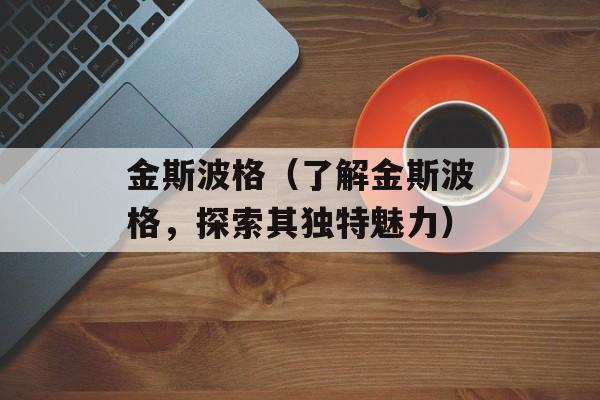 金斯波格（了解金斯波格，探索其独特魅力）-第1张图片-