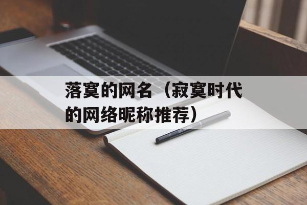 落寞的网名（寂寞时代的网络昵称推荐）-第1张图片-