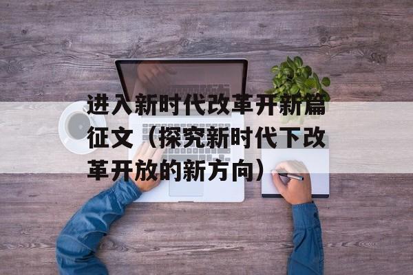 进入新时代改革开新篇征文（探究新时代下改革开放的新方向）-第1张图片-