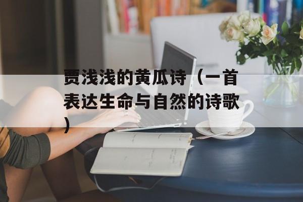 贾浅浅的黄瓜诗（一首表达生命与自然的诗歌）-第1张图片-
