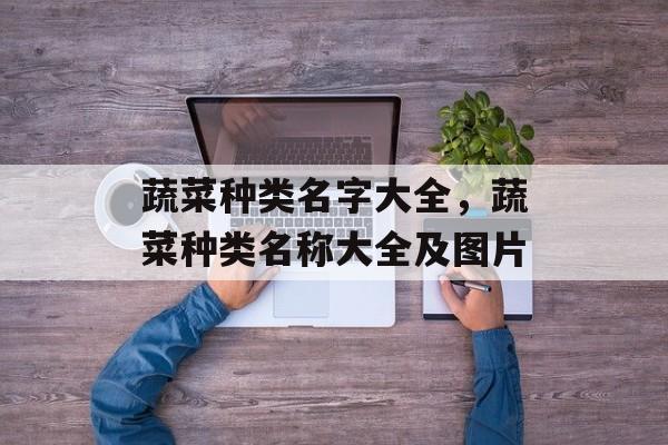 蔬菜种类名字大全，蔬菜种类名称大全及图片-第1张图片-