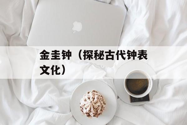 金圭钟（探秘古代钟表文化）-第1张图片-