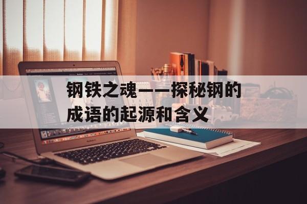 钢铁之魂——探秘钢的成语的起源和含义-第1张图片-