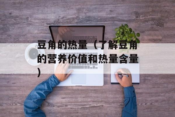 豆角的热量（了解豆角的营养价值和热量含量）-第1张图片-