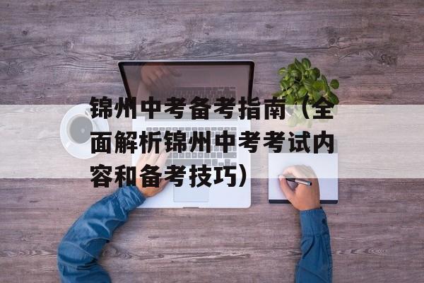 锦州中考备考指南（全面解析锦州中考考试内容和备考技巧）-第1张图片-