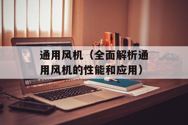 通用风机（全面解析通用风机的性能和应用）-第1张图片-