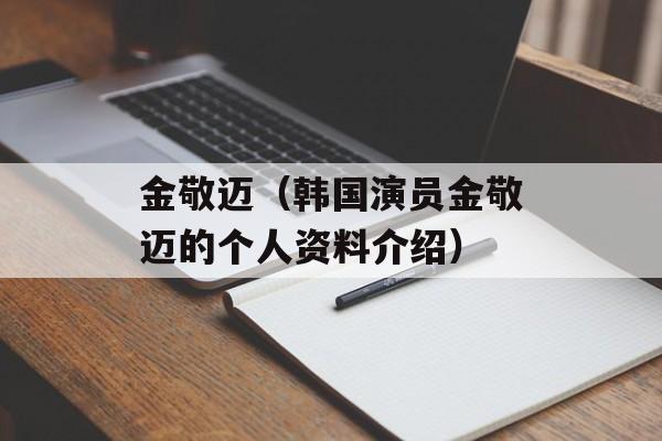 金敬迈（韩国演员金敬迈的个人资料介绍）-第1张图片-