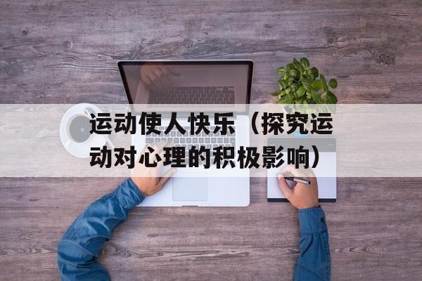 运动使人快乐（探究运动对心理的积极影响）-第1张图片-