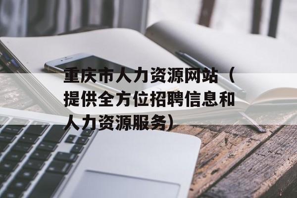 重庆市人力资源网站（提供全方位招聘信息和人力资源服务）-第1张图片-