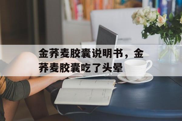 金荞麦胶囊说明书，金荞麦胶囊吃了头晕-第1张图片-