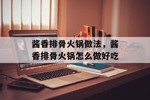 酱香排骨火锅做法，酱香排骨火锅怎么做好吃-第1张图片-