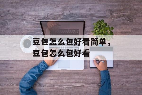 豆包怎么包好看简单，豆包怎么包好看-第1张图片-