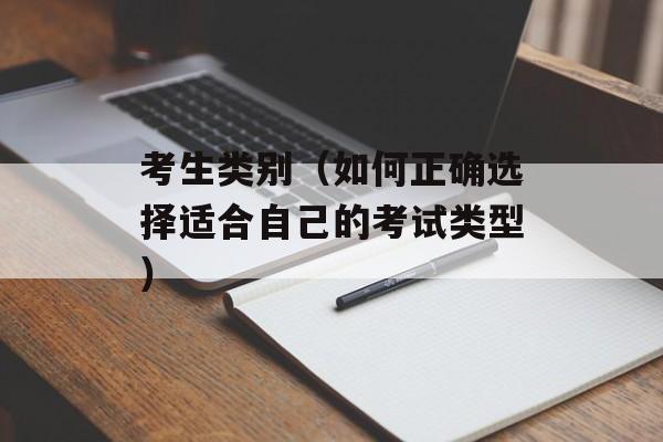 考生类别（如何正确选择适合自己的考试类型）-第1张图片-