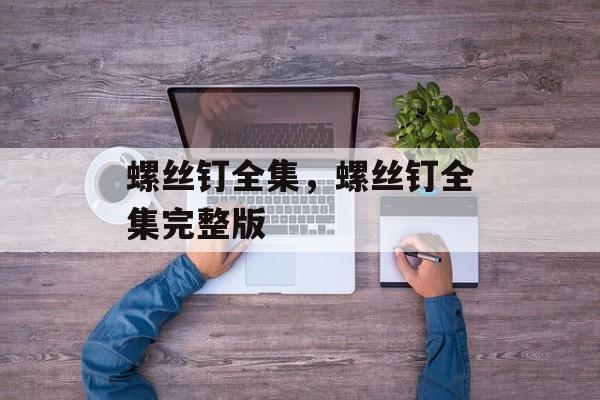 螺丝钉全集，螺丝钉全集完整版-第1张图片-