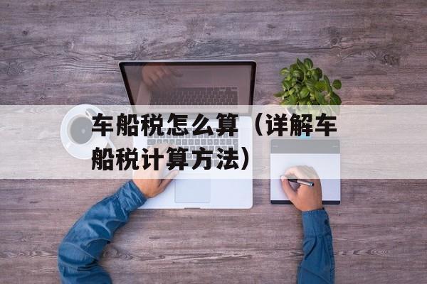 车船税怎么算（详解车船税计算方法）-第1张图片-