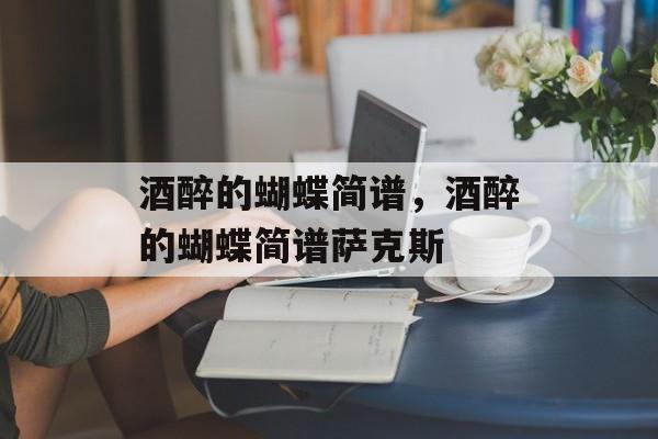 酒醉的蝴蝶简谱，酒醉的蝴蝶简谱萨克斯-第1张图片-