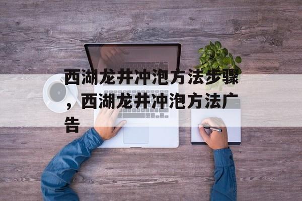 西湖龙井冲泡方法步骤，西湖龙井冲泡方法广告-第1张图片-