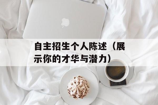 自主招生个人陈述（展示你的才华与潜力）-第1张图片-