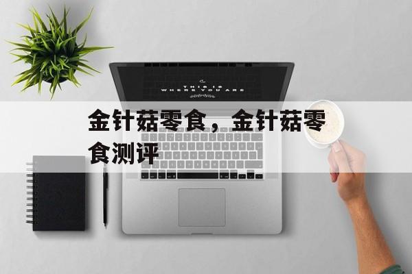 金针菇零食，金针菇零食测评-第1张图片-