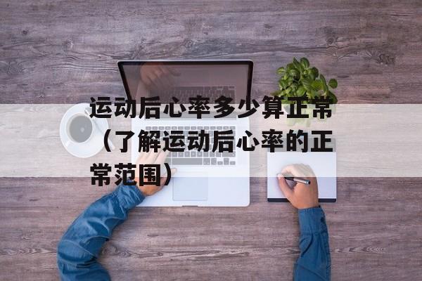 运动后心率多少算正常（了解运动后心率的正常范围）-第1张图片-