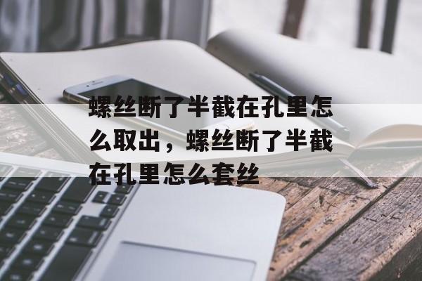 螺丝断了半截在孔里怎么取出，螺丝断了半截在孔里怎么套丝-第1张图片-
