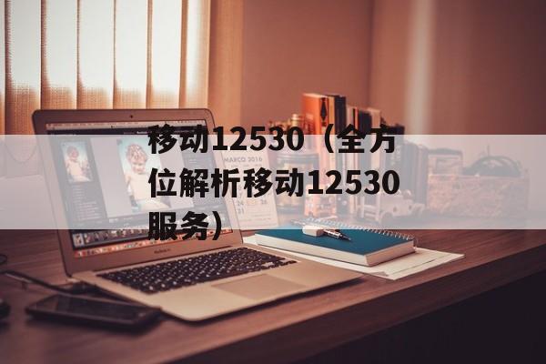 移动12530（全方位解析移动12530服务）-第1张图片-