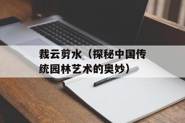 裁云剪水（探秘中国传统园林艺术的奥妙）-第1张图片-