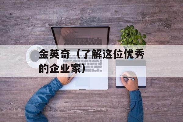 金英奇（了解这位优秀的企业家）-第1张图片-