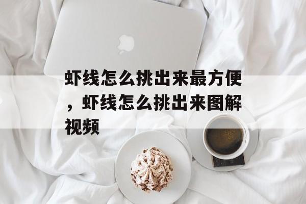 虾线怎么挑出来最方便，虾线怎么挑出来图解视频-第1张图片-