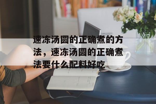 速冻汤圆的正确煮的方法，速冻汤圆的正确煮法要什么配料好吃-第1张图片-