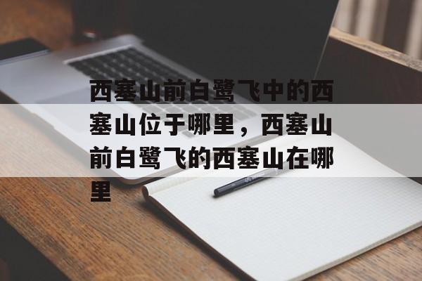 西塞山前白鹭飞中的西塞山位于哪里，西塞山前白鹭飞的西塞山在哪里-第1张图片-
