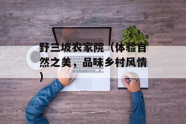 野三坡农家院（体验自然之美，品味乡村风情）-第1张图片-