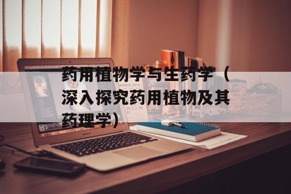 药用植物学与生药学（深入探究药用植物及其药理学）-第1张图片-