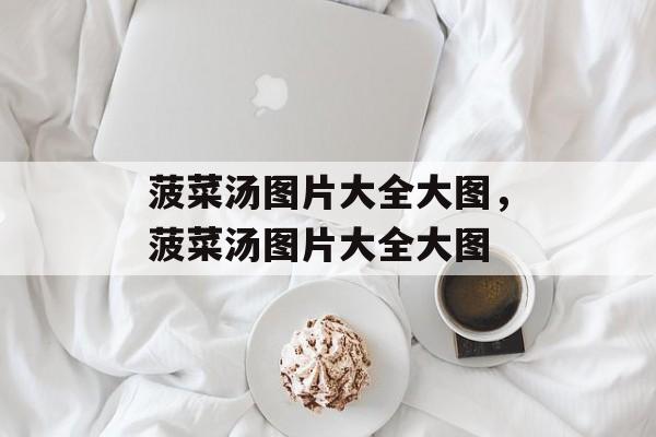 菠菜汤图片大全大图，菠菜汤图片大全大图-第1张图片-