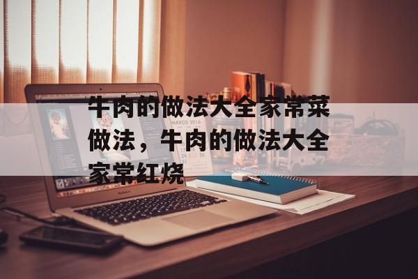 牛肉的做法大全家常菜做法，牛肉的做法大全家常红烧-第1张图片-