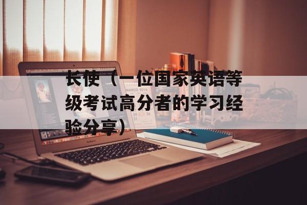 长使（一位国家英语等级考试高分者的学习经验分享）-第1张图片-