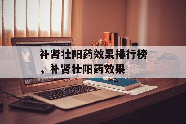 补肾壮阳药效果排行榜，补肾壮阳药效果-第1张图片-