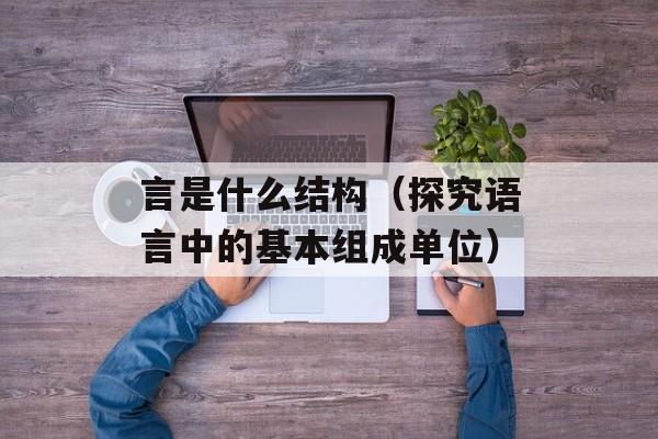 言是什么结构（探究语言中的基本组成单位）-第1张图片-